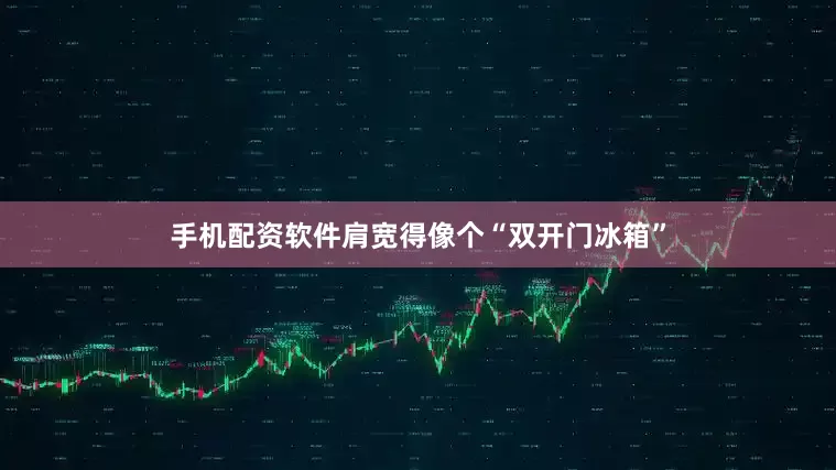 手机配资软件肩宽得像个“双开门冰箱”