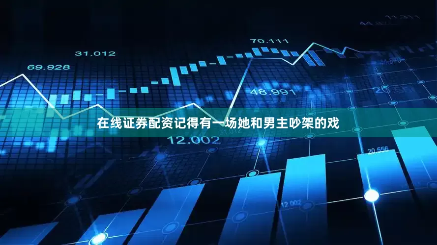 在线证券配资记得有一场她和男主吵架的戏