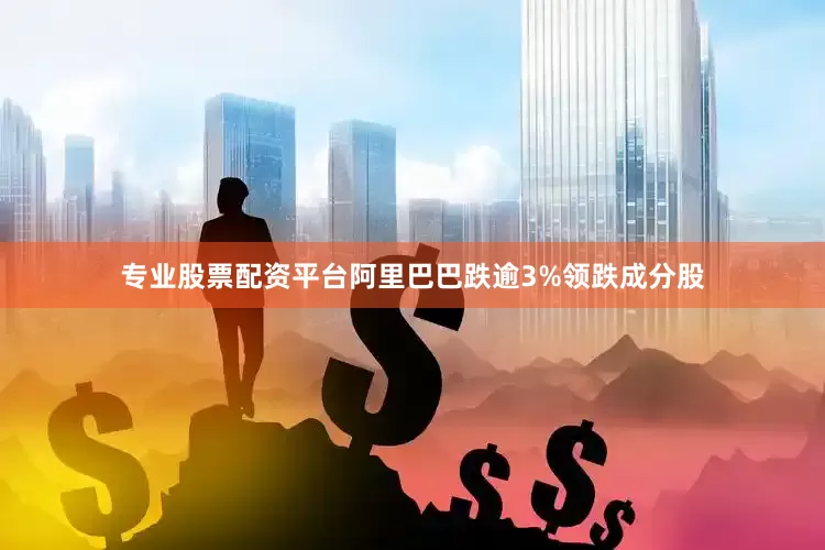 专业股票配资平台阿里巴巴跌逾3%领跌成分股